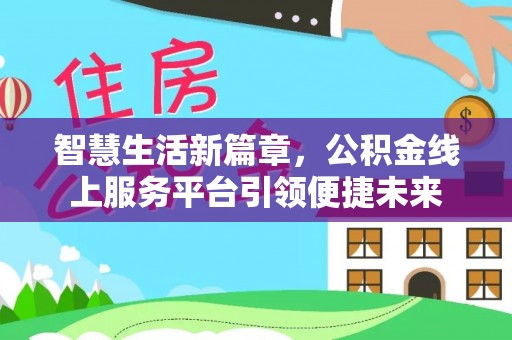 泰来智慧生活新篇章，公积金线上服务平台引领便捷未来