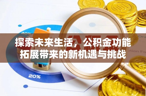 泰来探索未来生活，公积金功能拓展带来的新机遇与挑战