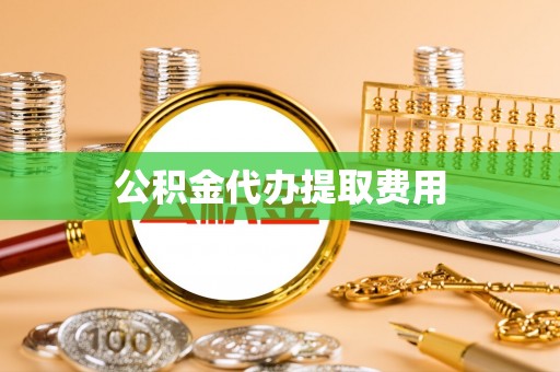 泰来公积金代办提取费用