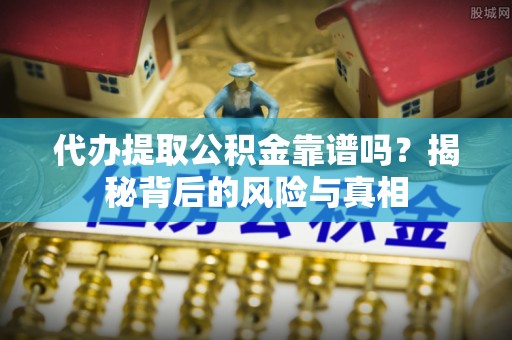 泰来代办提取公积金靠谱吗？揭秘背后的风险与真相