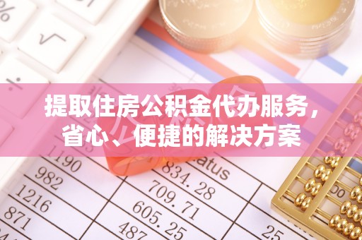 泰来提取住房公积金代办服务，省心、便捷的解决方案