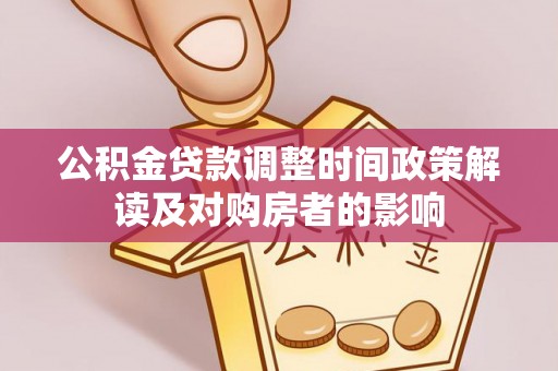 泰来公积金贷款调整时间政策解读及对购房者的影响