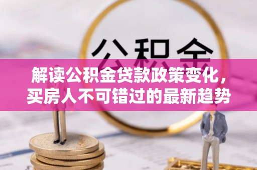 泰来解读公积金贷款政策变化，买房人不可错过的最新趋势
