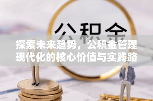 泰来探索未来趋势，公积金管理现代化的核心价值与实践路径