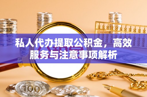 泰来私人代办提取公积金，高效服务与注意事项解析