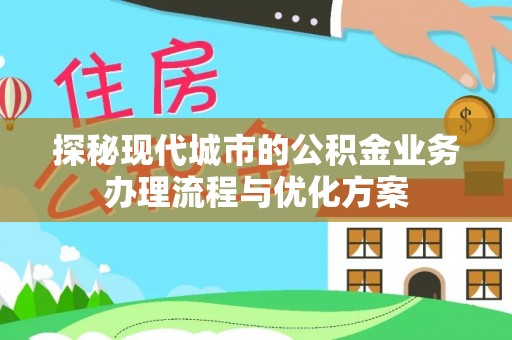 泰来探秘现代城市的公积金业务办理流程与优化方案