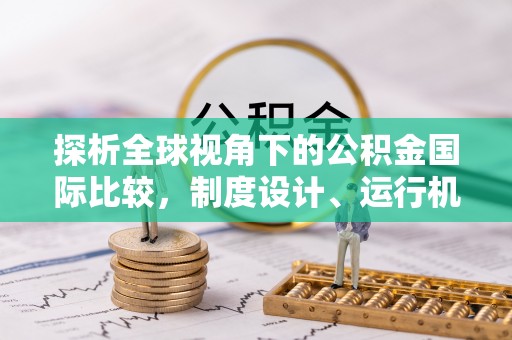 泰来探析全球视角下的公积金国际比较，制度设计、运行机制与未来趋势