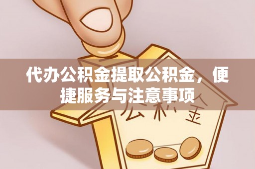 泰来代办公积金提取公积金，便捷服务与注意事项