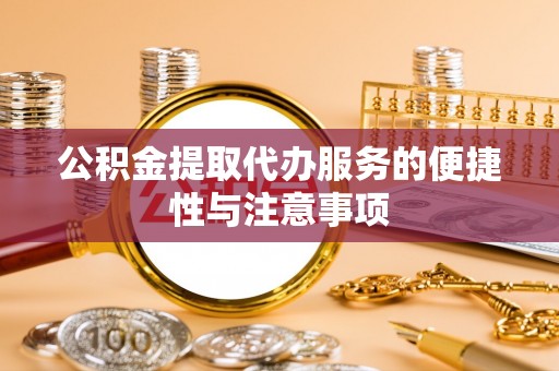 泰来公积金提取代办服务的便捷性与注意事项