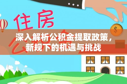 泰来深入解析公积金提取政策，新规下的机遇与挑战