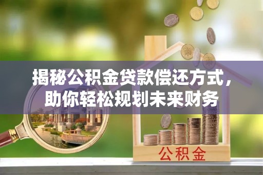 泰来揭秘公积金贷款偿还方式，助你轻松规划未来财务