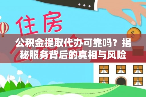 泰来公积金提取代办可靠吗？揭秘服务背后的真相与风险