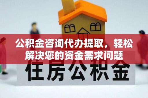 泰来公积金咨询代办提取，轻松解决您的资金需求问题