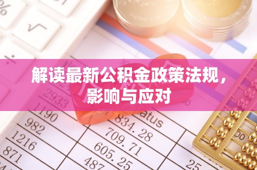 泰来解读最新公积金政策法规，影响与应对