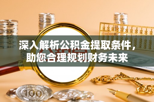 泰来深入解析公积金提取条件，助您合理规划财务未来