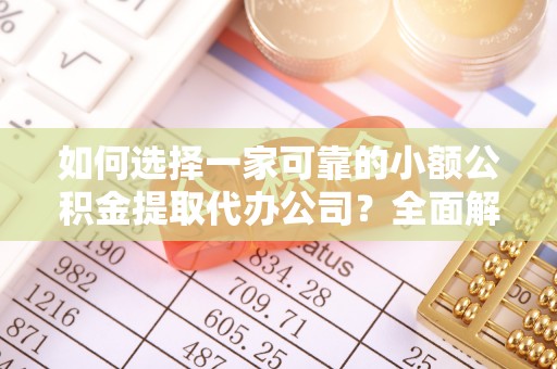 泰来如何选择一家可靠的小额公积金提取代办公司？全面解析与指南