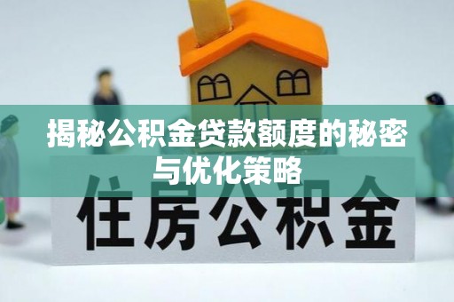 泰来揭秘公积金贷款额度的秘密与优化策略