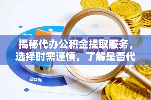 泰来揭秘代办公积金提取服务，选择时需谨慎，了解是否代办公积金提取可靠吗？