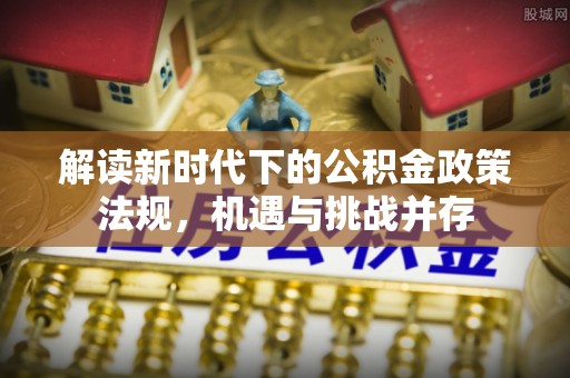 泰来解读新时代下的公积金政策法规，机遇与挑战并存