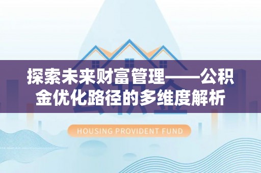 泰来探索未来财富管理——公积金优化路径的多维度解析
