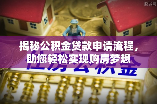 泰来揭秘公积金贷款申请流程，助您轻松实现购房梦想