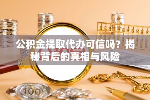 泰来公积金提取代办可信吗？揭秘背后的真相与风险