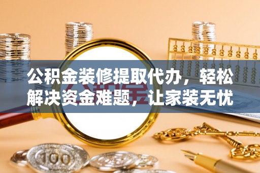 泰来公积金装修提取代办，轻松解决资金难题，让家装无忧