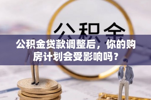 泰来公积金贷款调整后，你的购房计划会受影响吗？