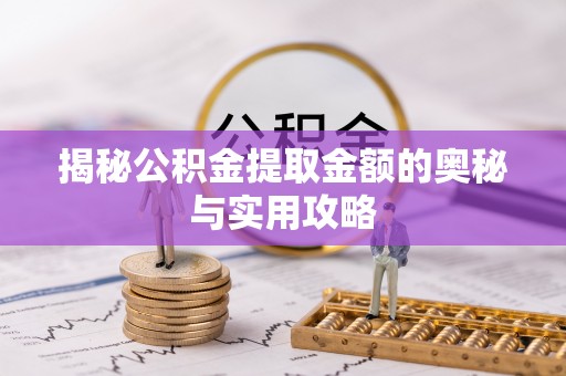 泰来揭秘公积金提取金额的奥秘与实用攻略