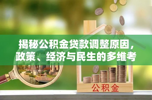 泰来揭秘公积金贷款调整原因，政策、经济与民生的多维考量