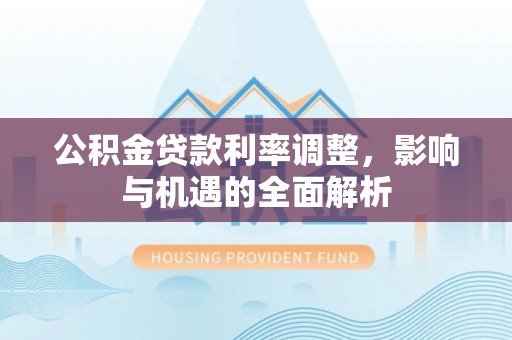 泰来公积金贷款利率调整，影响与机遇的全面解析