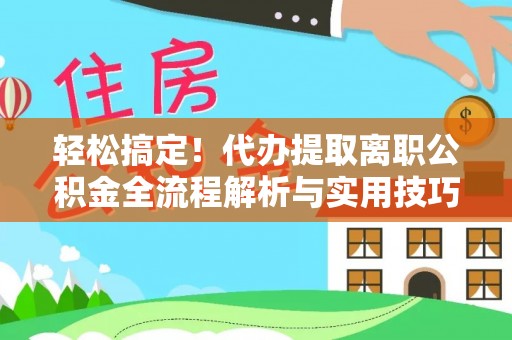 泰来轻松搞定！代办提取离职公积金全流程解析与实用技巧