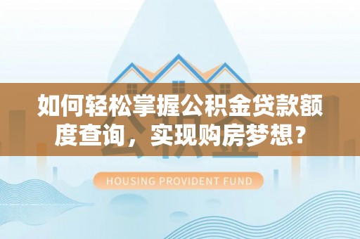 泰来如何轻松掌握公积金贷款额度查询，实现购房梦想？