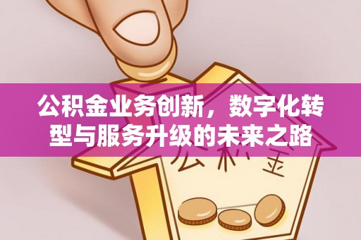 泰来公积金业务创新，数字化转型与服务升级的未来之路
