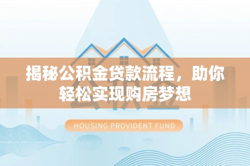 泰来揭秘公积金贷款流程，助你轻松实现购房梦想