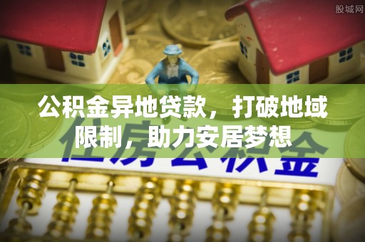 泰来公积金异地贷款，打破地域限制，助力安居梦想