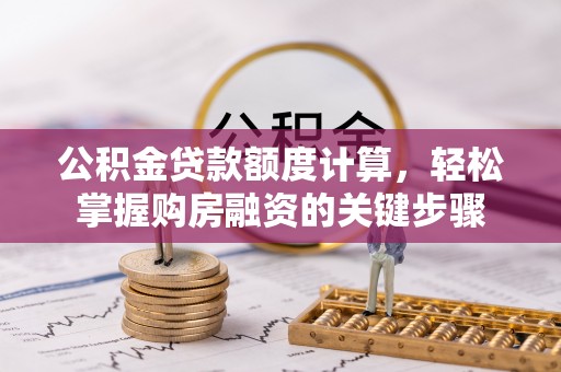 泰来公积金贷款额度计算，轻松掌握购房融资的关键步骤