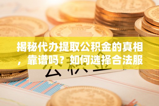 泰来揭秘代办提取公积金的真相，靠谱吗？如何选择合法服务？