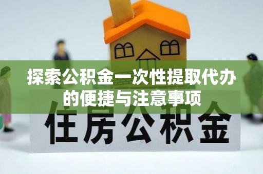 泰来探索公积金一次性提取代办的便捷与注意事项