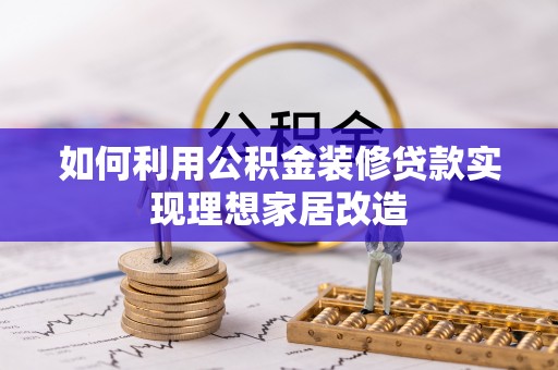 泰来如何利用公积金装修贷款实现理想家居改造