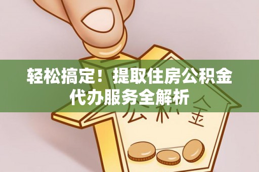 泰来轻松搞定！提取住房公积金代办服务全解析