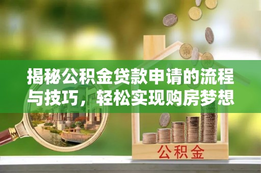 泰来揭秘公积金贷款申请的流程与技巧，轻松实现购房梦想
