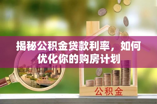 泰来揭秘公积金贷款利率，如何优化你的购房计划
