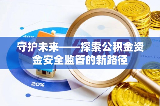泰来守护未来——探索公积金资金安全监管的新路径