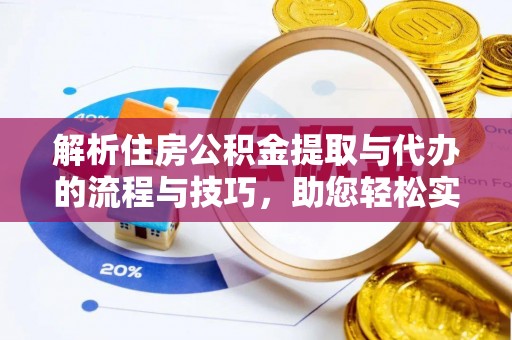 泰来解析住房公积金提取与代办的流程与技巧，助您轻松实现资金流动