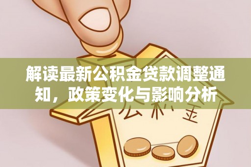 泰来解读最新公积金贷款调整通知，政策变化与影响分析