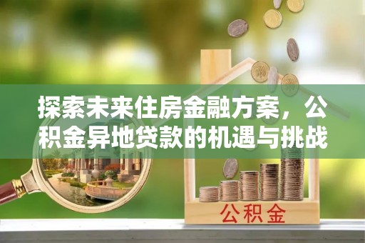 泰来探索未来住房金融方案，公积金异地贷款的机遇与挑战