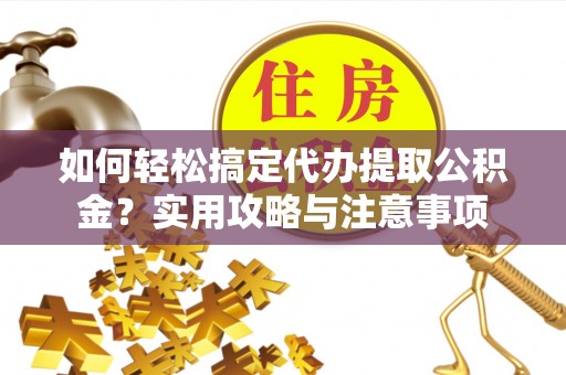 泰来如何轻松搞定代办提取公积金？实用攻略与注意事项