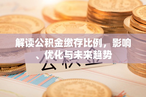 泰来解读公积金缴存比例，影响、优化与未来趋势