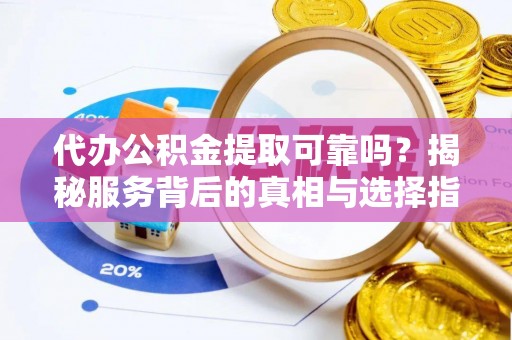 泰来代办公积金提取可靠吗？揭秘服务背后的真相与选择指南